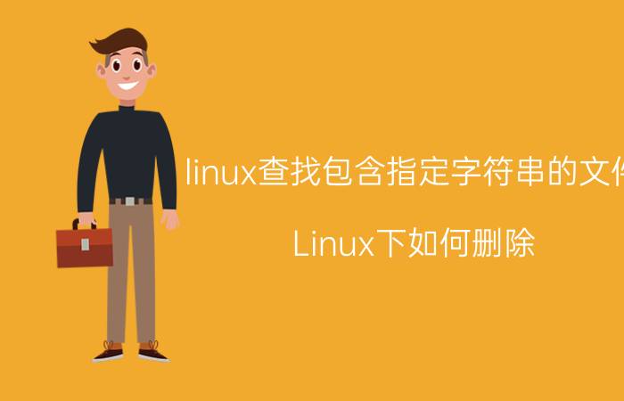 linux查找包含指定字符串的文件 Linux下如何删除